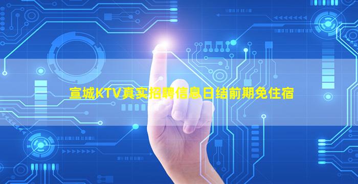 宣城KTV真实招聘信息日结前期免住宿